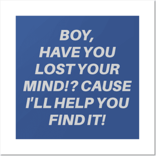 Boy, Have You Lost Your Mind!? Cause I'll Help You Find It! Posters and Art